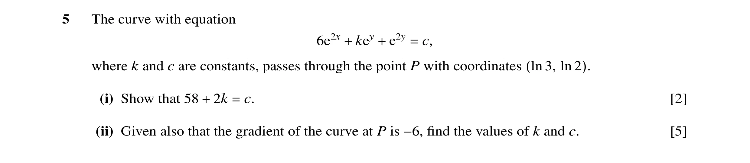 Question 11: The curve with equation 6e2x key e2y c, + + = where k and c are constants, passes through the point P with coordinates 3, ln (ln 2). (i) Sh…