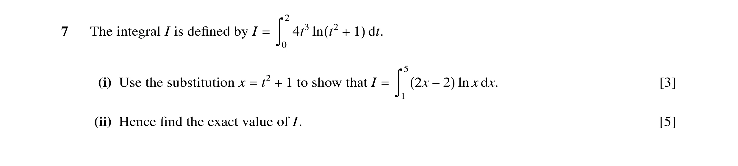 Question 5: 7 The integral I is deﬁned by I 4t3 dt. = ã 0 ln(t2 + 1) 5 (i) Use the substitution x t2 1 to show that I ln x dx. [3] = + = ã 1 (2x −2) (i…
