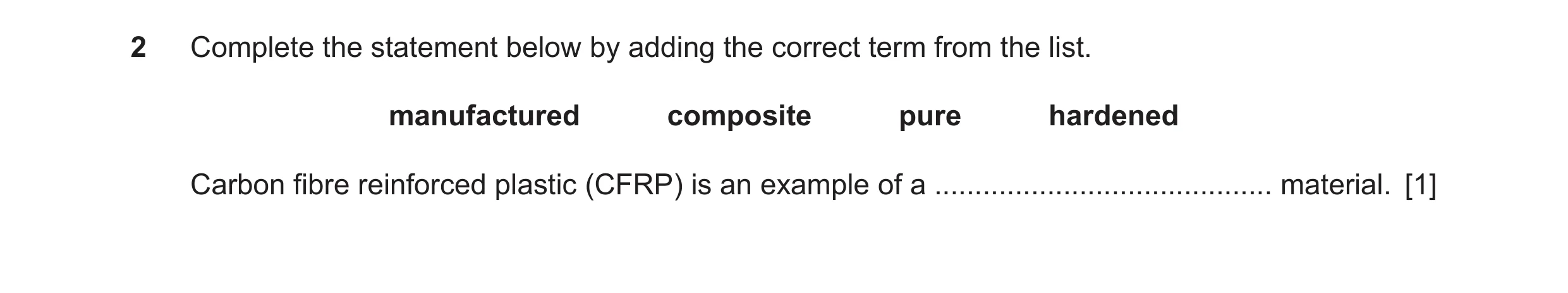 Question 225: Complete the statement below by adding the correct term from the list. manufactured composite pure hardened Carbon fibre reinforced plastic…