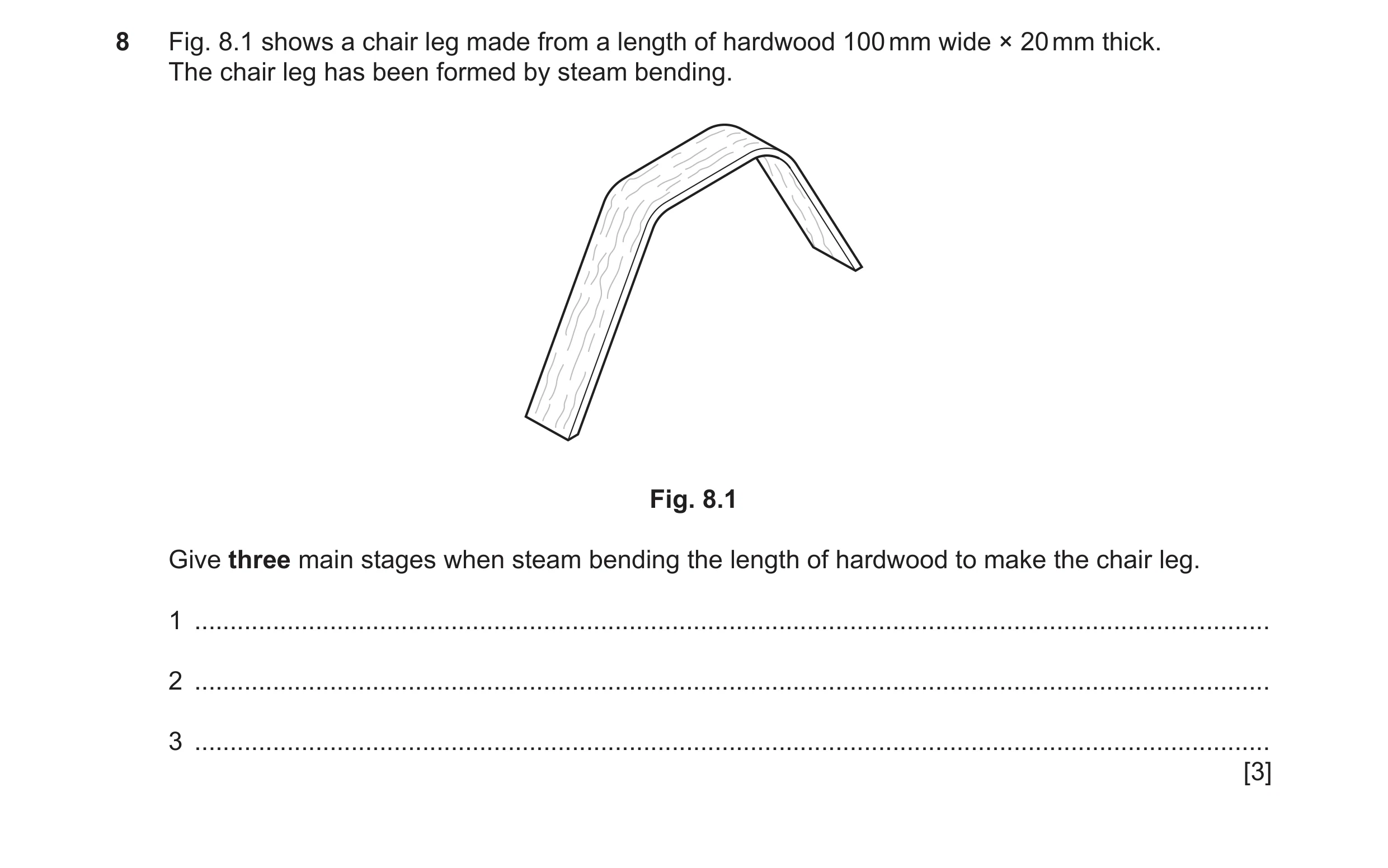 Question 230: Fig. 8.1 shows a chair leg made from a length of hardwood 100 mm wide × 20 mm thick. The chair leg has been formed by steam bending. Fig. 8…