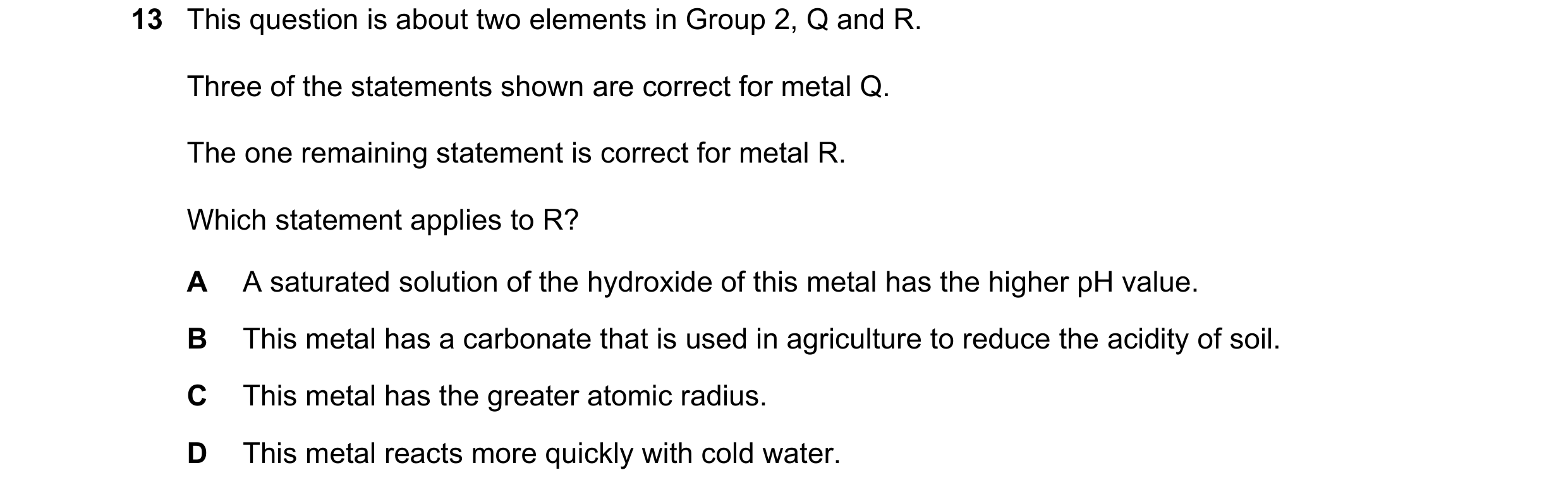 Question 179: This question is about two elements in Group 2, Q and R. Three of the statements shown are correct for metal Q. The one remaining statement…