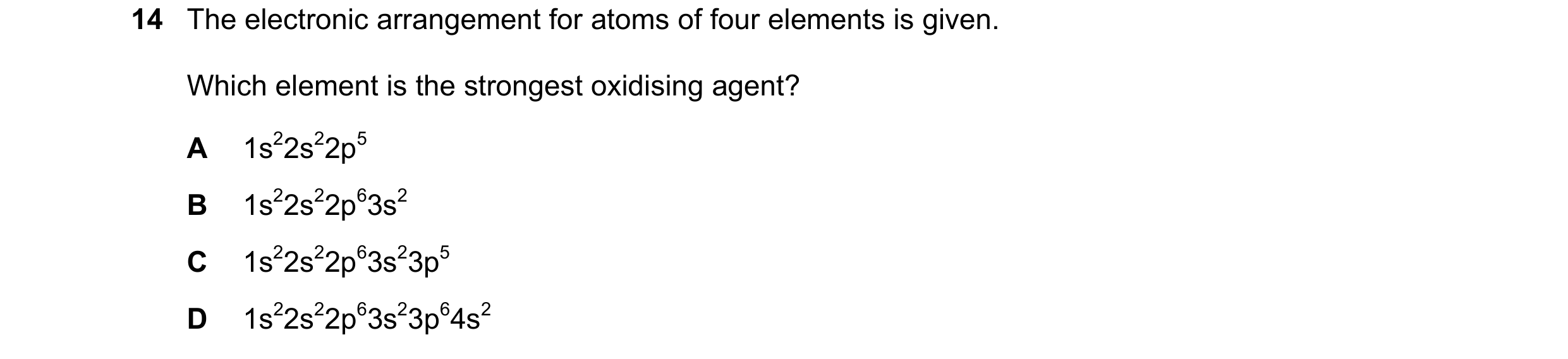 Question 54: The electronic arrangement for atoms of four elements is given. Which element is the strongest oxidising agent? A 1s22s22p5 B 1s22s22p63s2 …