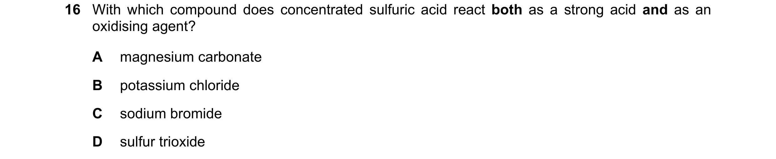 Question 68: With which compound does concentrated sulfuric acid react both as a strong acid and as an oxidising agent? A magnesium carbonate B potassiu…