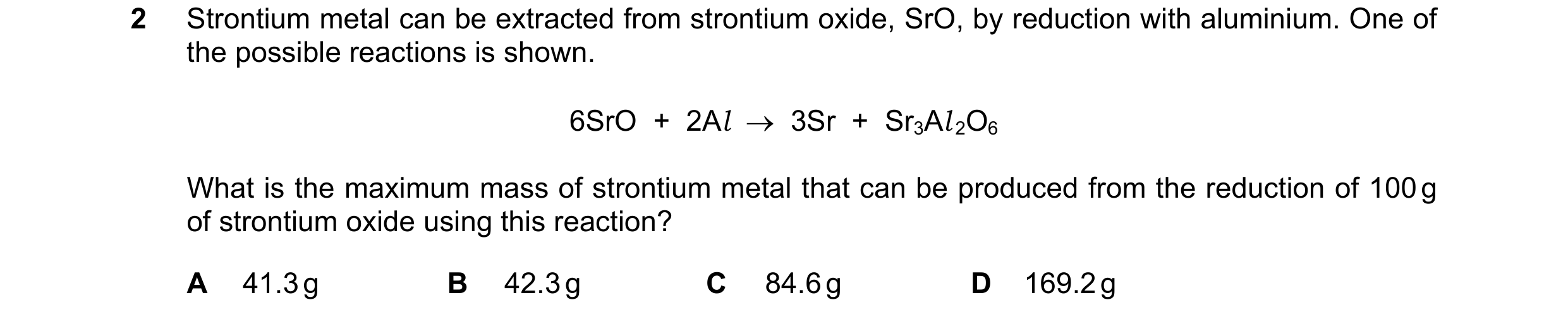 Question 193: Strontium metal can be extracted from strontium oxide, SrO, by reduction with aluminium. One of the possible reactions is shown. 6SrO  +  2…