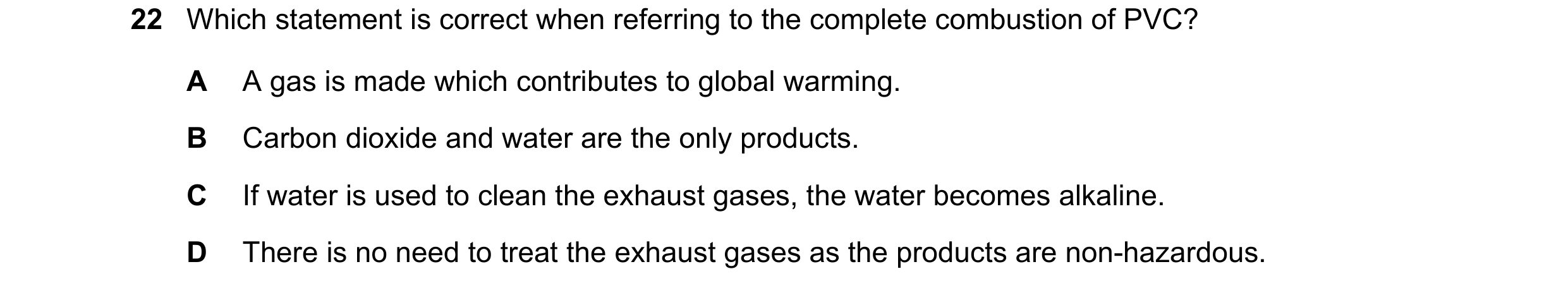 Question 181: Which statement is correct when referring to the complete combustion of PVC? A A gas is made which contributes to global warming. B Carbon …