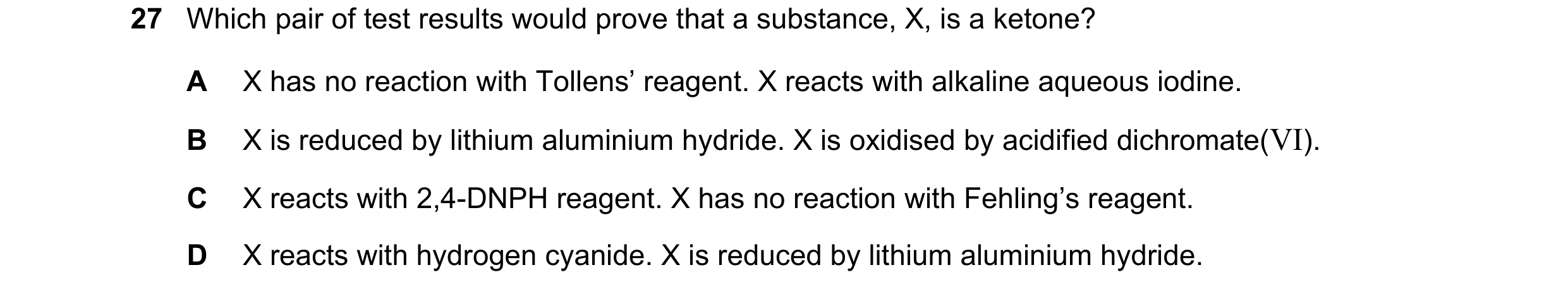 Question 222: Which pair of test results would prove that a substance, X, is a ketone? A X has no reaction with Tollens’ reagent. X reacts with alkaline …