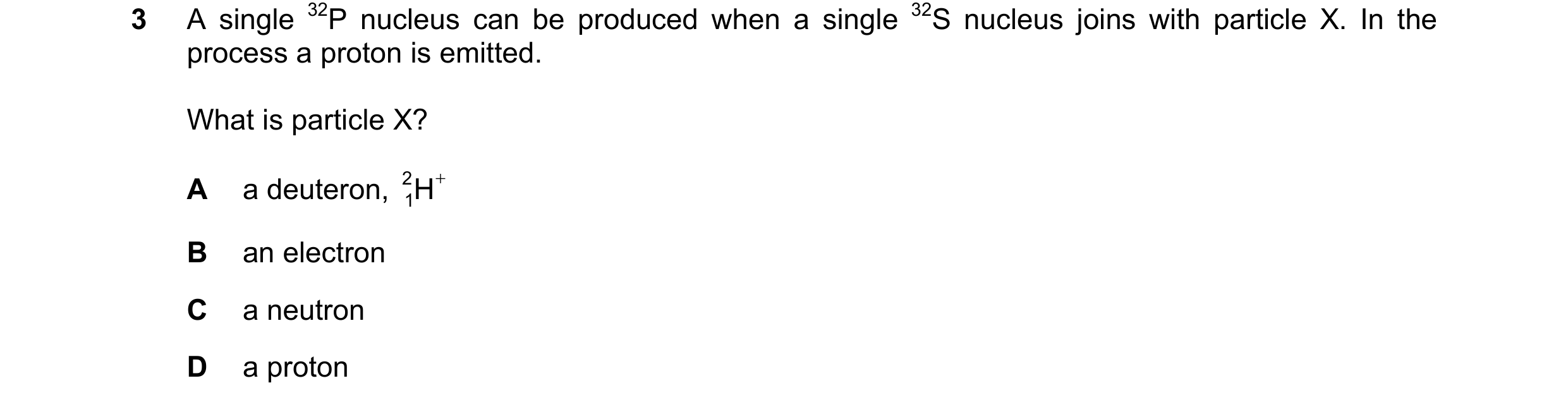 Question 89: A single 32P nucleus can be produced when a single 32S nucleus joins with particle X. In the process a proton is emitted. What is particle …