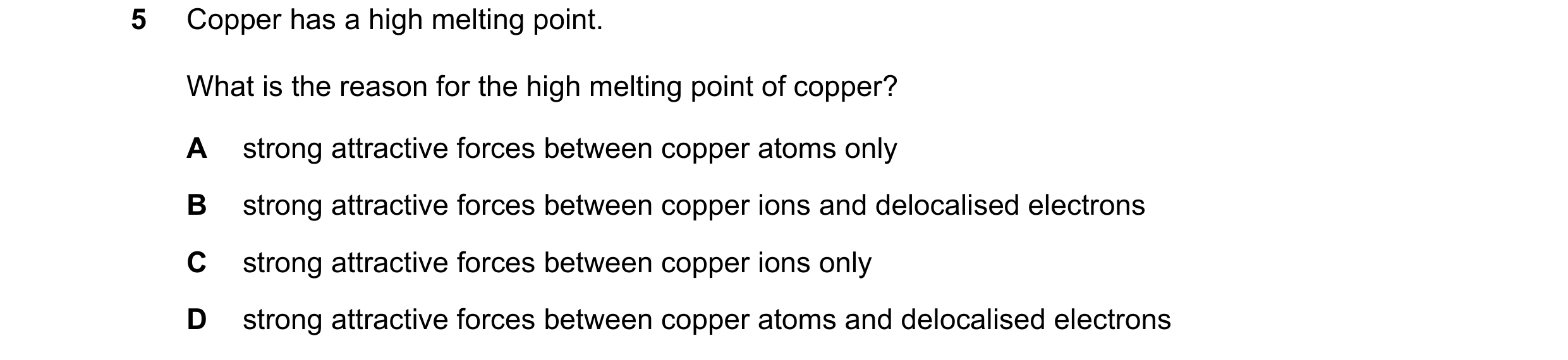 Question 16: Copper has a high melting point. What is the reason for the high melting point of copper? A strong attractive forces between copper atoms o…