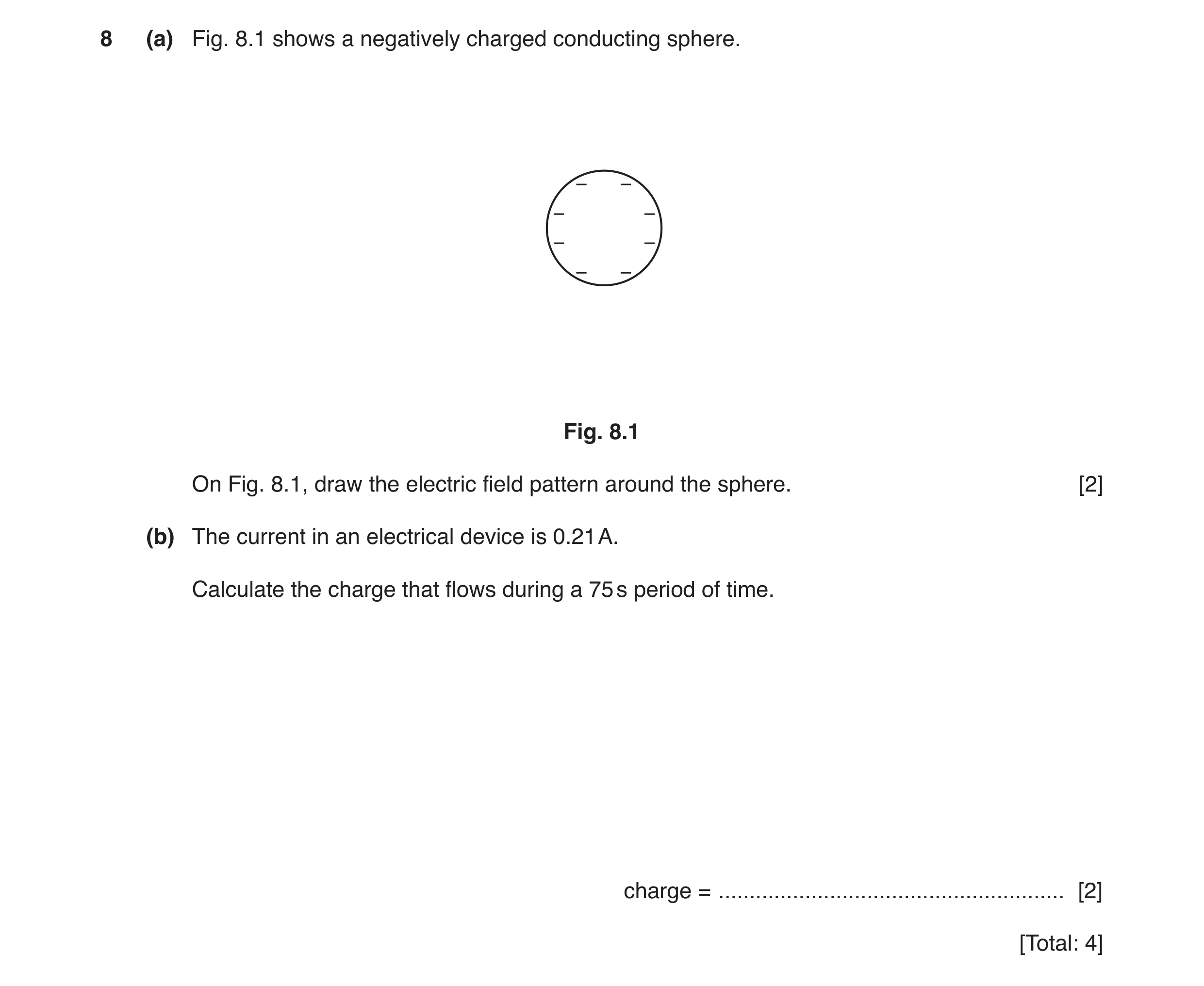 Question 18: (a) Fig. 8.1 shows a negatively charged conducting sphere. − − − − − − − − Fig. 8.1 On Fig. 8.1, draw the electric field pattern around the…