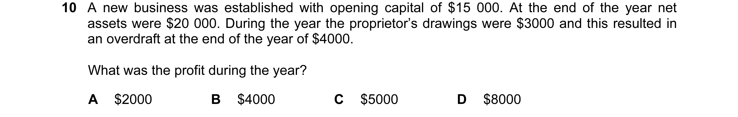 Question 75: A new business was established with opening capital of $15 000. At the end of the year net assets were $20 000. During the year the proprie…