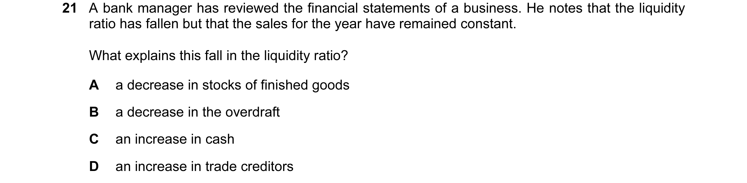 Question 32: A bank manager has reviewed the financial statements of a business. He notes that the liquidity ratio has fallen but that the sales for the…