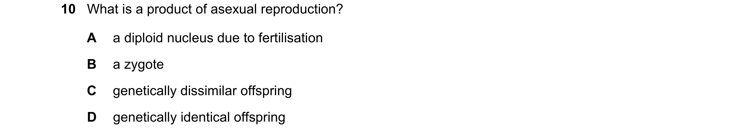 Question 59: What is a product of asexual reproduction? A a diploid nucleus due to fertilisation B a zygote C genetically dissimilar offspring D genetic…
