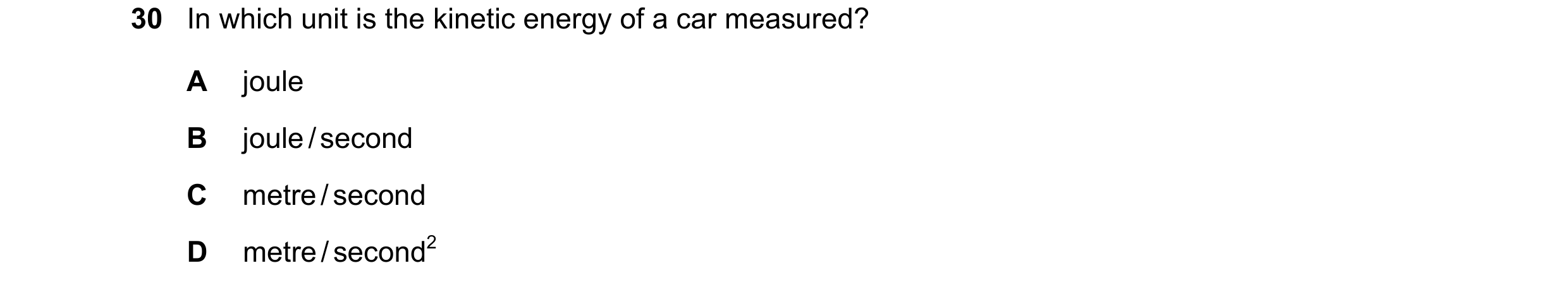 Question 55: In which unit is the kinetic energy of a car measured? A joule B joule / second C metre / second D metre / second2
