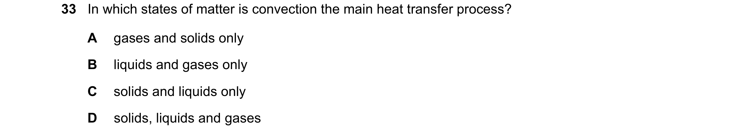 Question 55: In which states of matter is convection the main heat transfer process? A gases and solids only B liquids and gases only C solids and liqui…