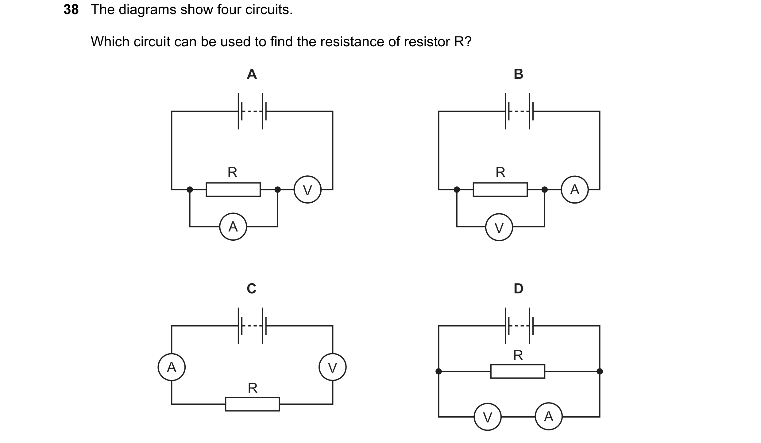 Question 91: The diagrams show four circuits. Which circuit can be used to find the resistance of resistor R? A B R R V A A V C D R A V R V A