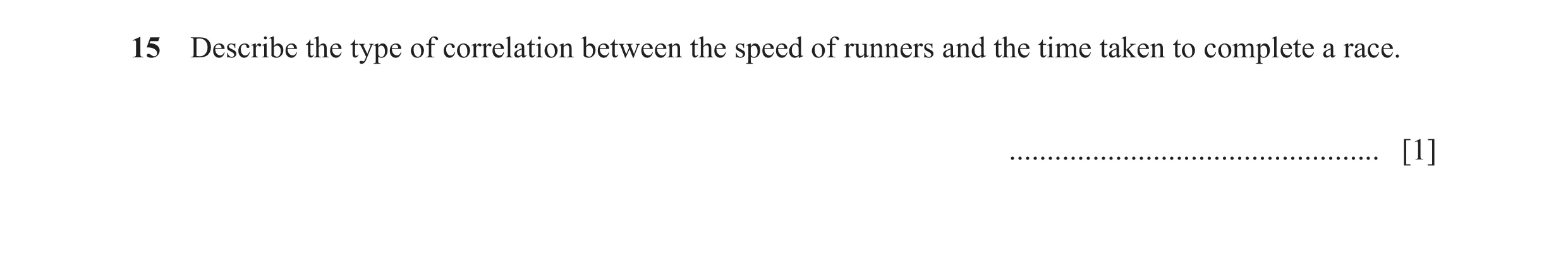 Question 30: Describe the type of correlation between the speed of runners and the time taken to complete a race. ......................................…
