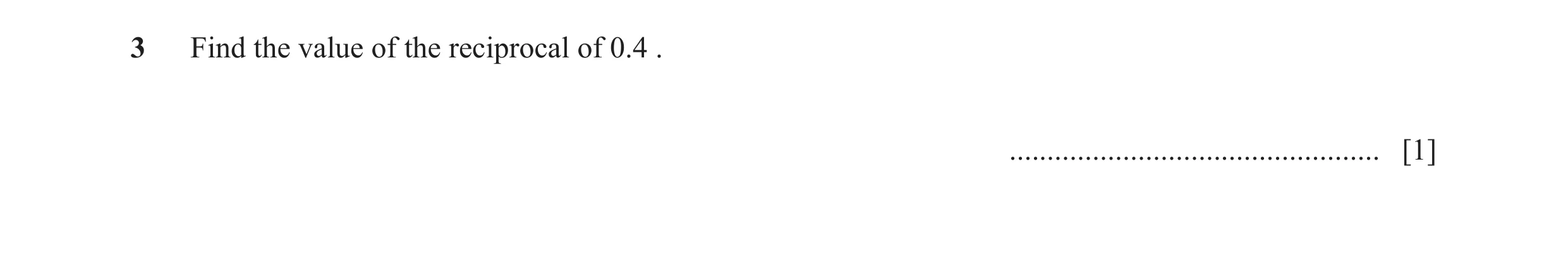 Question 148: Find the value of the reciprocal of 0.4 . ................................................. [1]