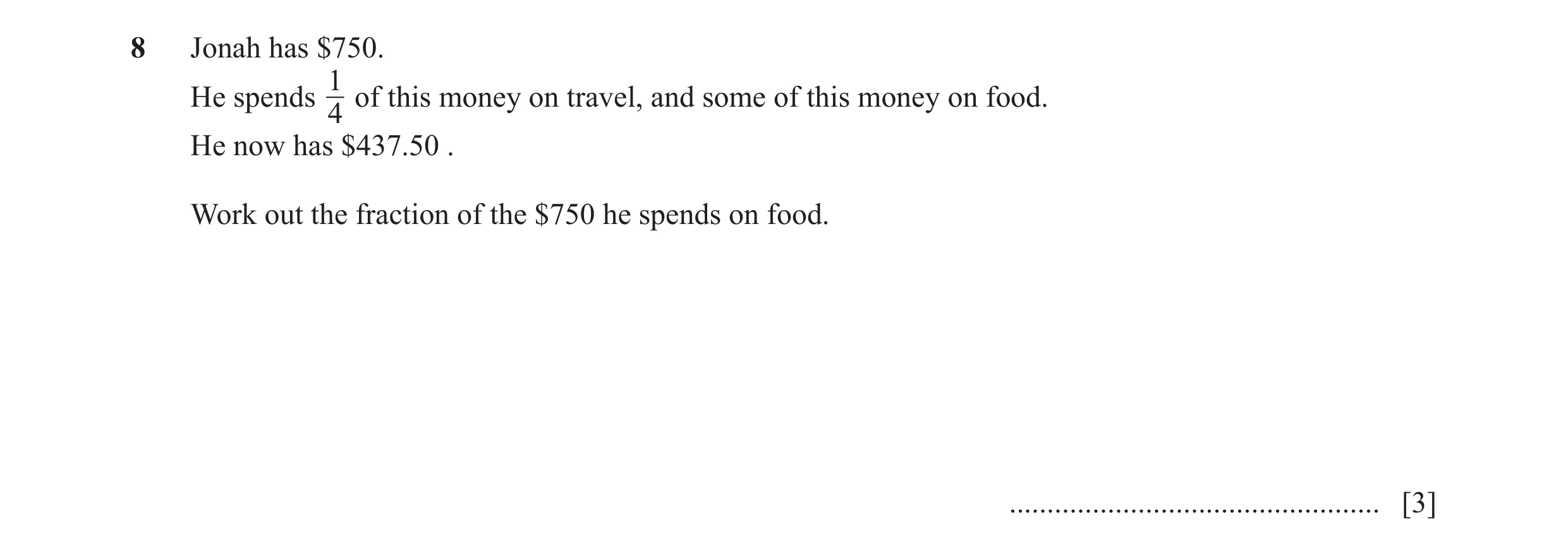 Question 126: Jonah has $750. 1 He spends of this money on travel, and some of this money on food. 4 He now has $437.50 . Work out the fraction of the $7…