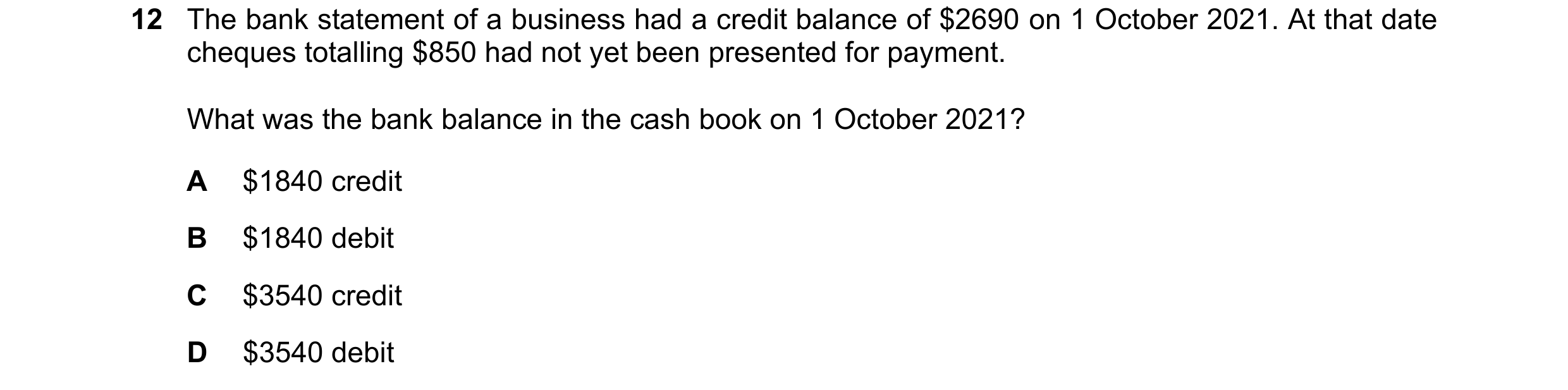 Question 8: The bank statement of a business had a credit balance of $2690 on 1 October 2021. At that date cheques totalling $850 had not yet been pres…