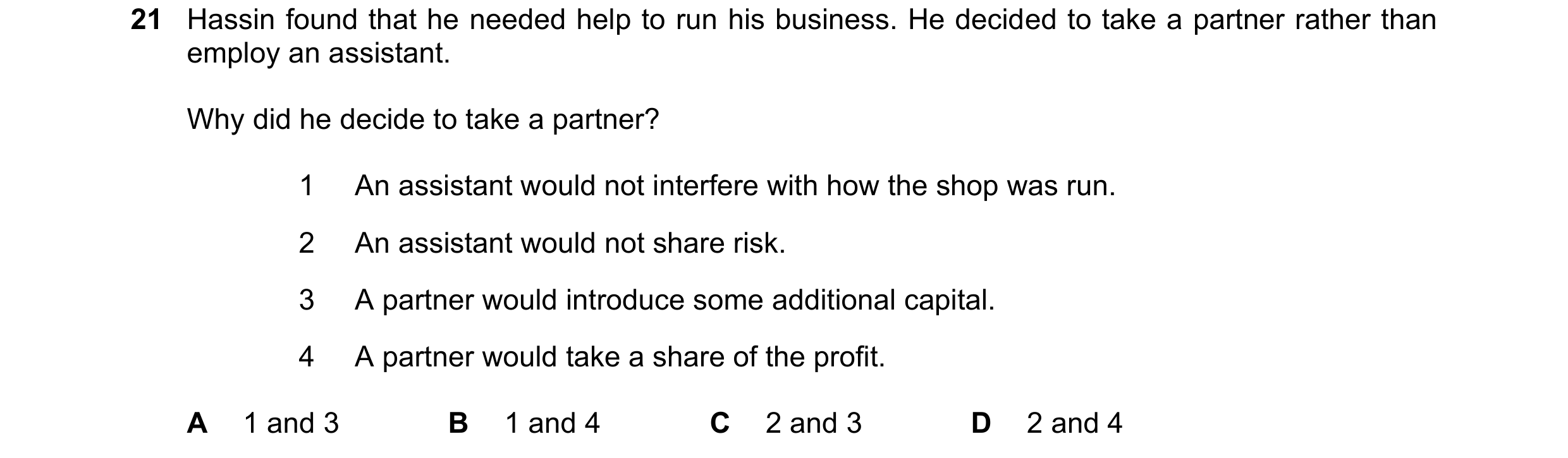 Question 8: Hassin found that he needed help to run his business. He decided to take a partner rather than employ an assistant. Why did he decide to ta…