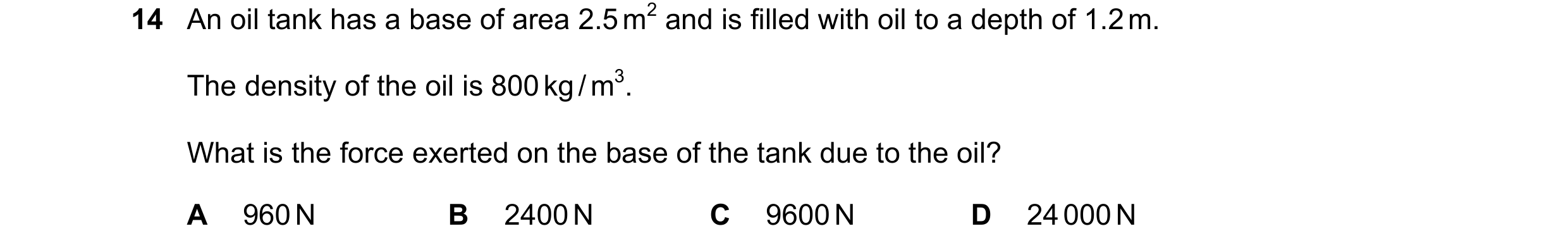 Question 3: An oil tank has a base of area 2.5 m2 and is filled with oil to a depth of 1.2 m. The density of the oil is 800 kg / m3. What is the force …