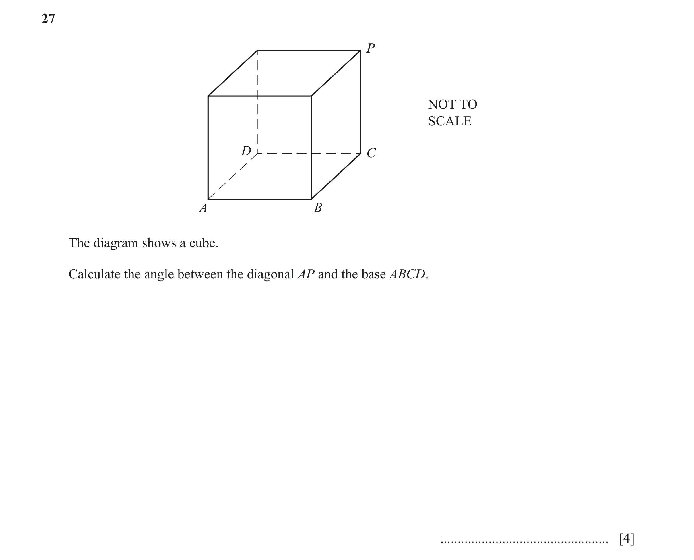 Question 10: P NOT TO SCALE D C A B The diagram shows a cube. Calculate the angle between the diagonal AP and the base ABCD. ...........................…
