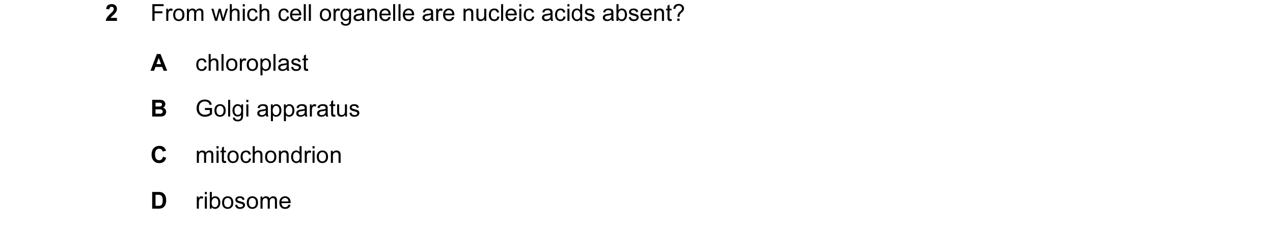 Question 16: From which cell organelle are nucleic acids absent? A chloroplast B Golgi apparatus C mitochondrion D ribosome