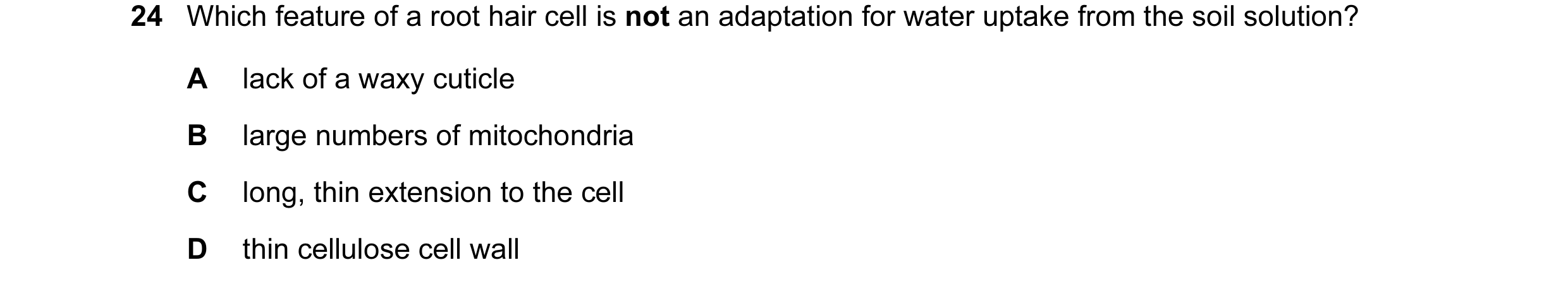 Question 7: Which feature of a root hair cell is not an adaptation for water uptake from the soil solution? A lack of a waxy cuticle B large numbers of…