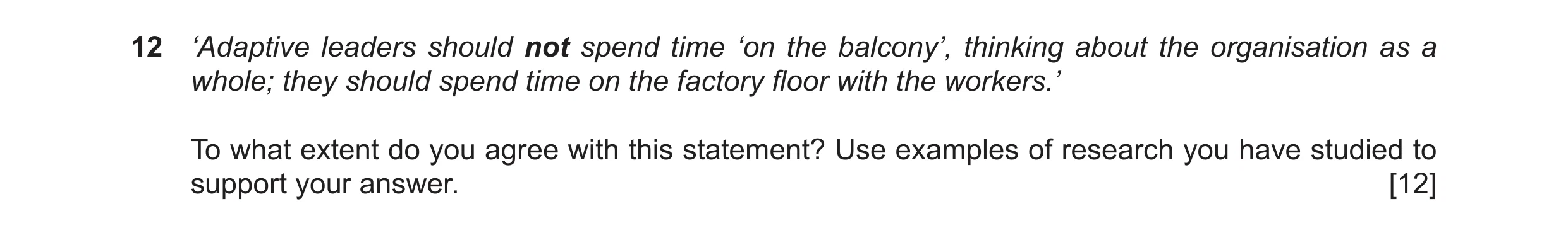Question 14: ‘Adaptive leaders should not spend time ‘on the balcony’, thinking about the organisation as a whole; they should spend time on the factory…