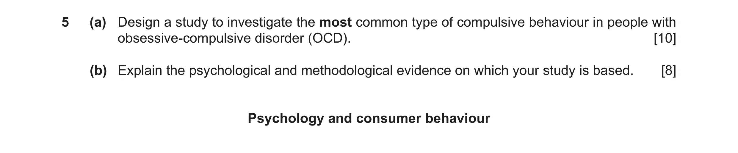 Question 9: (a) Design a study to investigate the most common type of compulsive behaviour in people with obsessive-compulsive disorder (OCD). [10] (b)…