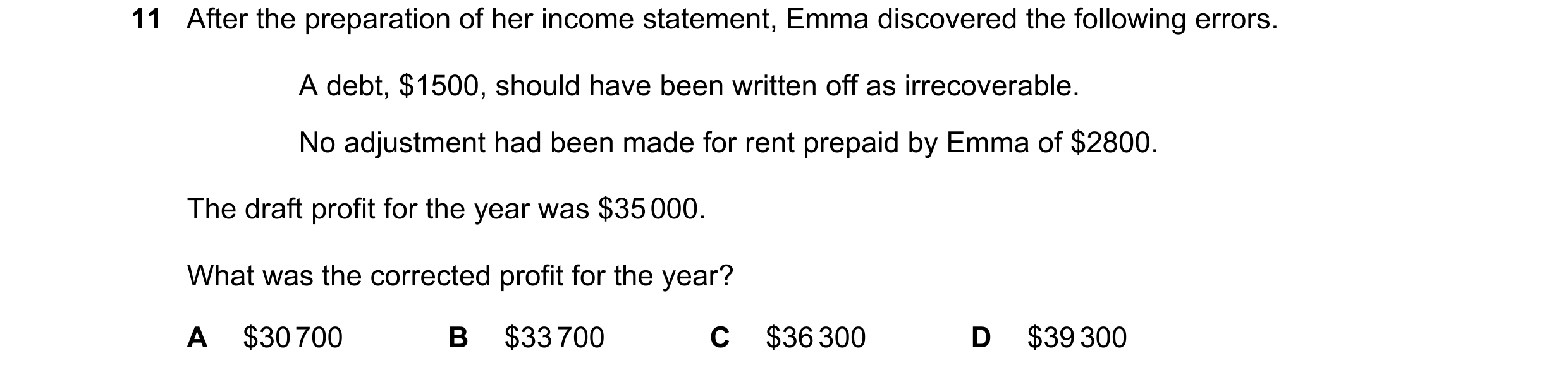 Question 36: After the preparation of her income statement, Emma discovered the following errors. A debt, $1500, should have been written off as irrecov…