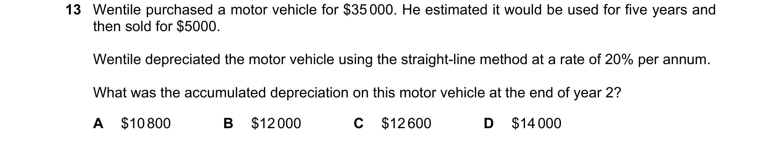 Question 43: Wentile purchased a motor vehicle for $35 000. He estimated it would be used for five years and then sold for $5000. Wentile depreciated th…