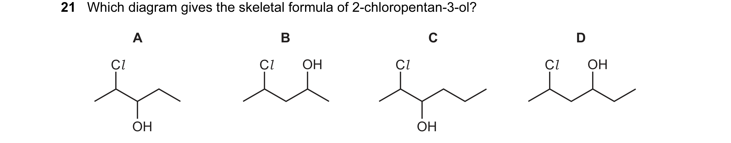 Question 82: Which diagram gives the skeletal formula of 2-chloropentan-3-ol? A B C D Cl Cl OH Cl Cl OH OH OH
