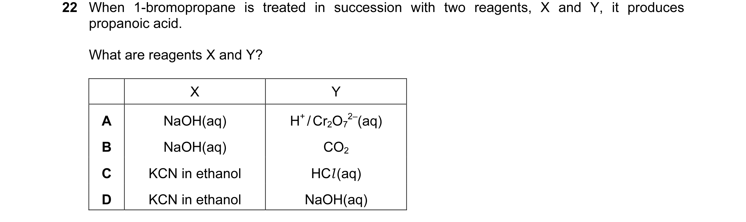 Question 24: When 1-bromopropane is treated in succession with two reagents, X and Y, it produces propanoic acid. What are reagents X and Y? X Y A NaOH(…
