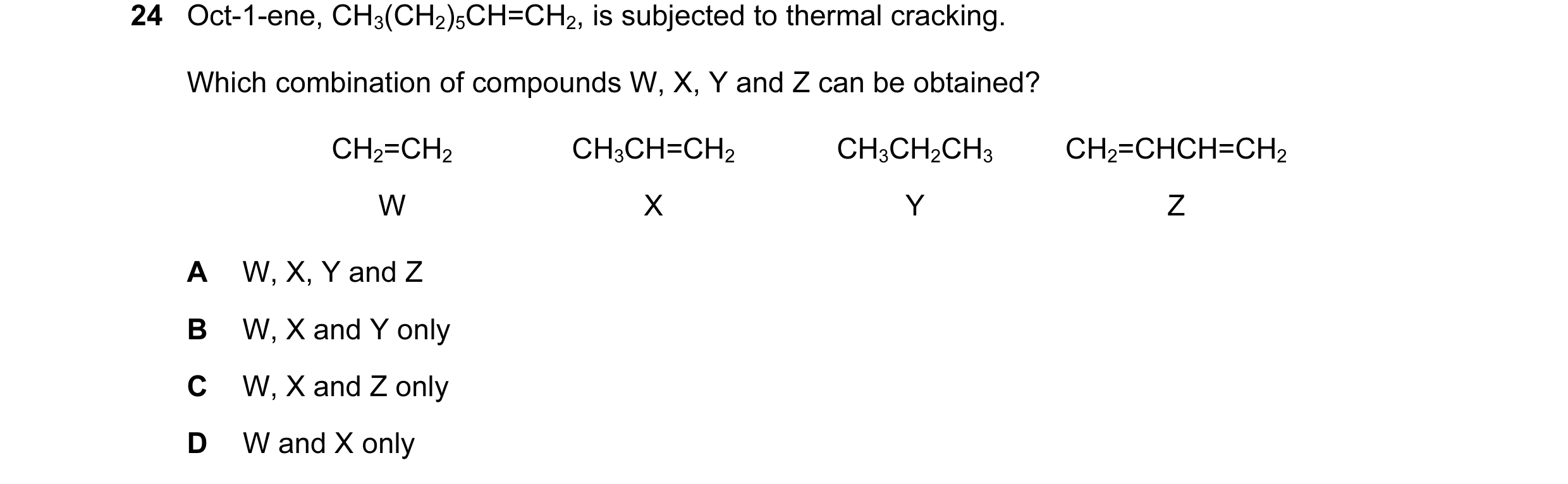 Question 58: Oct-1-ene, CH3(CH2)5CH=CH2, is subjected to thermal cracking. Which combination of compounds W, X, Y and Z can be obtained? CH2=CH2 CH3CH=C…