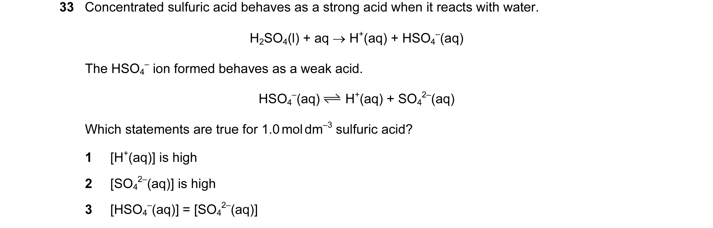 Question 28: Concentrated sulfuric acid behaves as a strong acid when it reacts with water. H2SO4(l) + aq → H+(aq) + HSO4 –(aq) The HSO4 – ion formed be…