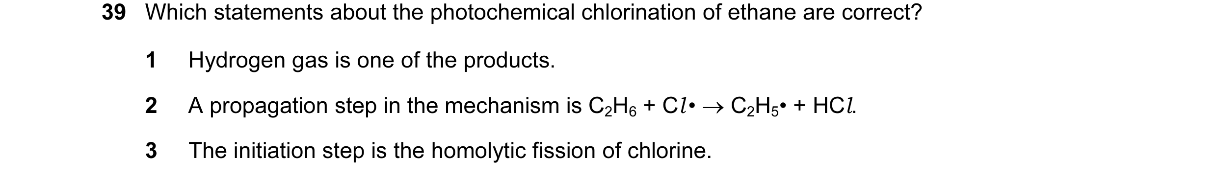 Question 32: Which statements about the photochemical chlorination of ethane are correct? 1 Hydrogen gas is one of the products. 2 A propagation step in…