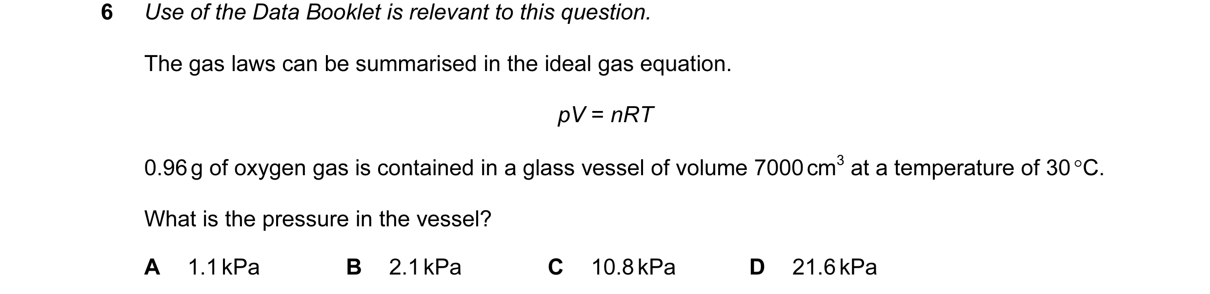 Question 59: Use of the Data Booklet is relevant to this question. The gas laws can be summarised in the ideal gas equation. pV = nRT 0.96 g of oxygen g…
