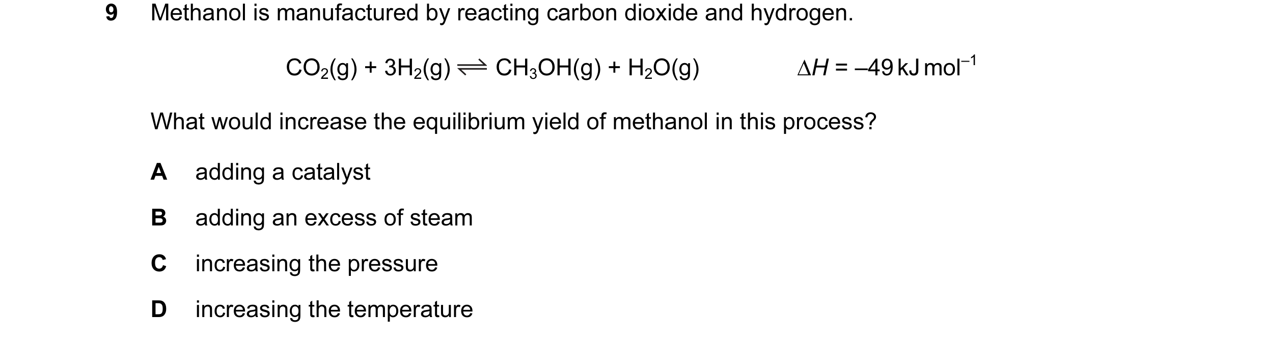 Question 34: Methanol is manufactured by reacting carbon dioxide and hydrogen. CO2(g) + 3H2(g) CH3OH(g) + H2O(g) ∆H = –49 kJ mol–1 What would increase t…