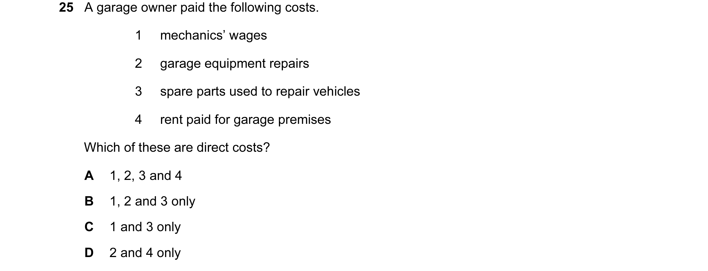 Question 178: A garage owner paid the following costs. 1 mechanics’ wages 2 garage equipment repairs 3 spare parts used to repair vehicles 4 rent paid fo…