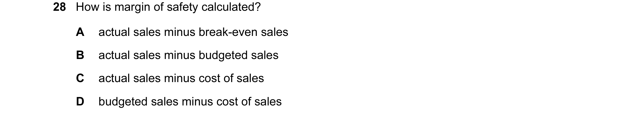 Question 179: How is margin of safety calculated? A actual sales minus break-even sales B actual sales minus budgeted sales C actual sales minus cost of …