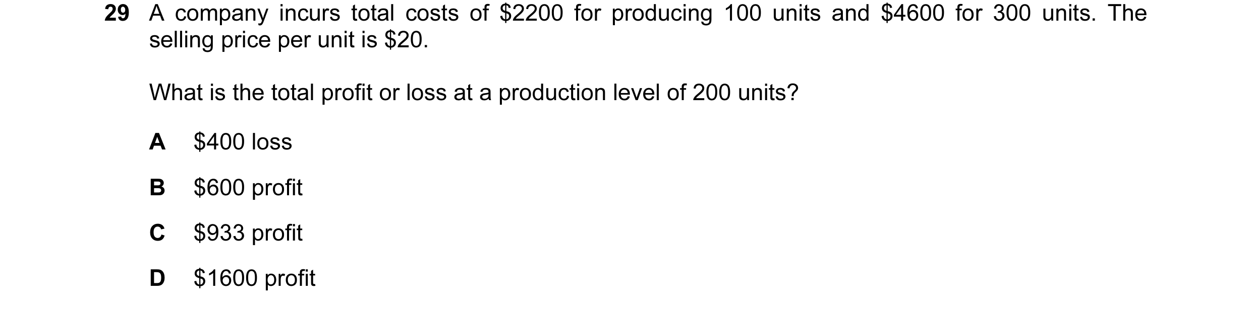 Question 180: A company incurs total costs of $2200 for producing 100 units and $4600 for 300 units. The selling price per unit is $20. What is the total…