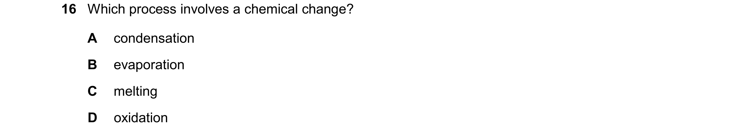 Question 53: Which process involves a chemical change? A condensation B evaporation C melting D oxidation