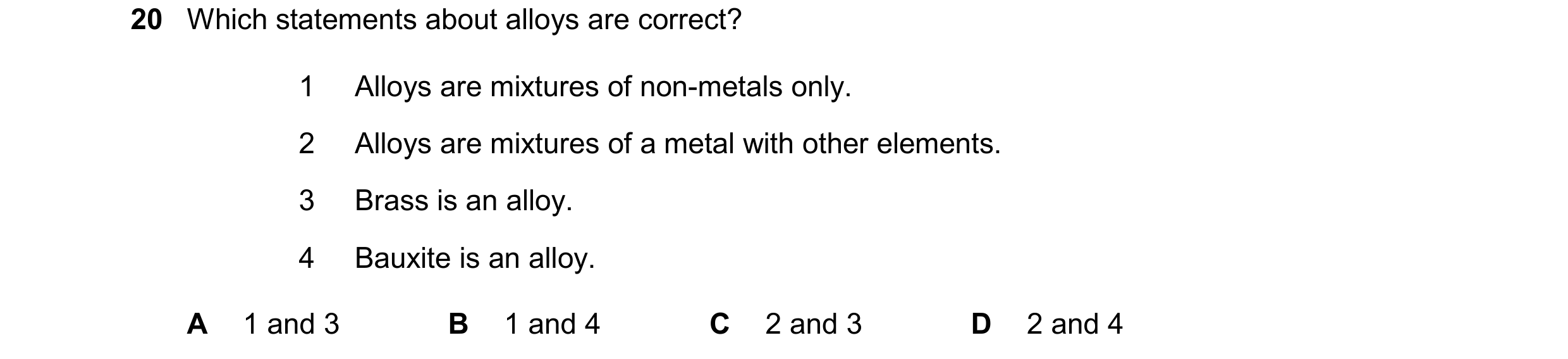 Question 38: Which statements about alloys are correct? 1 Alloys are mixtures of non-metals only. 2 Alloys are mixtures of a metal with other elements. …