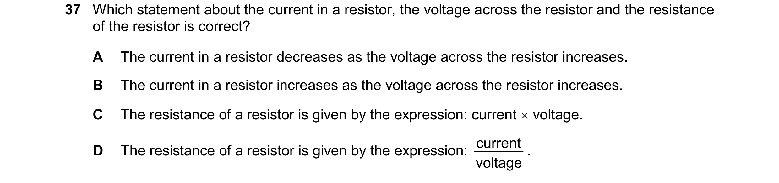 Question 150: Which statement about the current in a resistor, the voltage across the resistor and the resistance of the resistor is correct? A The curre…