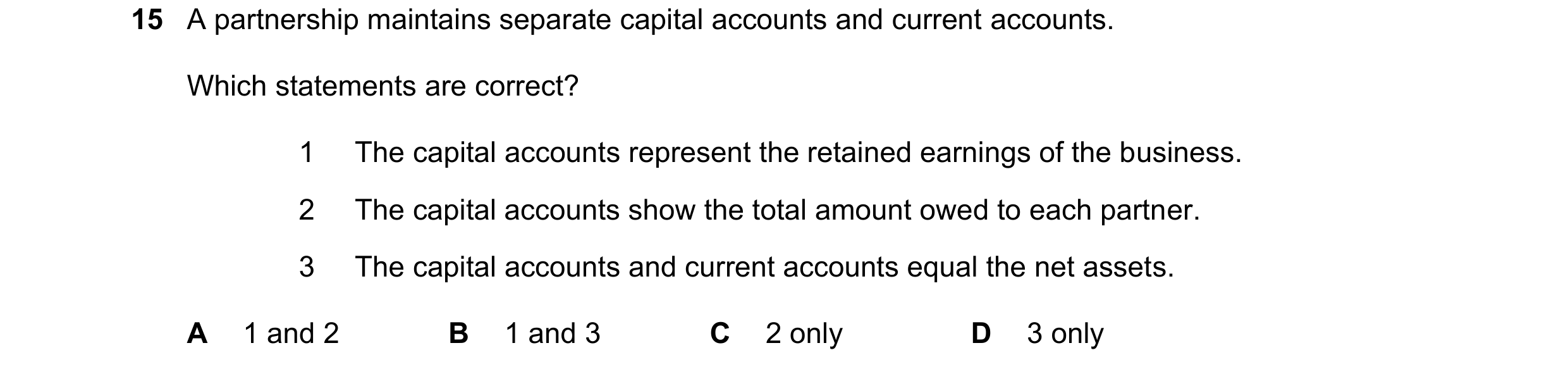 Question 766: A partnership maintains separate capital accounts and current accounts. Which statements are correct? 1 The capital accounts represent the …