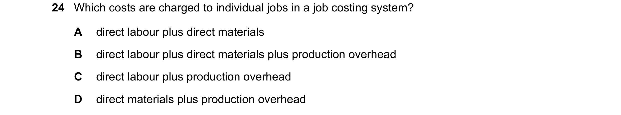 Question 485: Which costs are charged to individual jobs in a job costing system? A direct labour plus direct materials B direct labour plus direct mater…