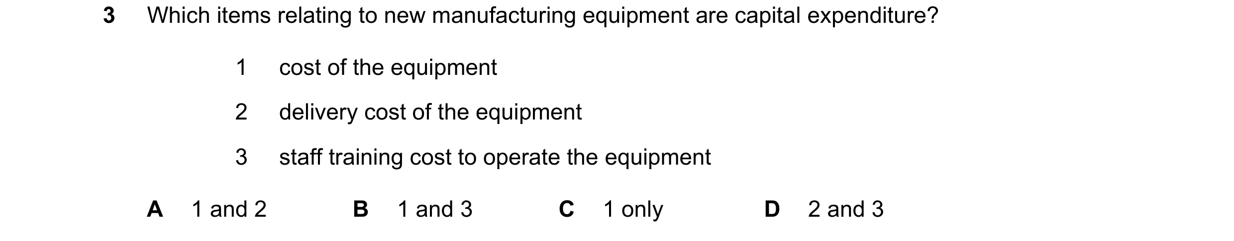 Question 247: Which items relating to new manufacturing equipment are capital expenditure? 1 cost of the equipment 2 delivery cost of the equipment 3 sta…