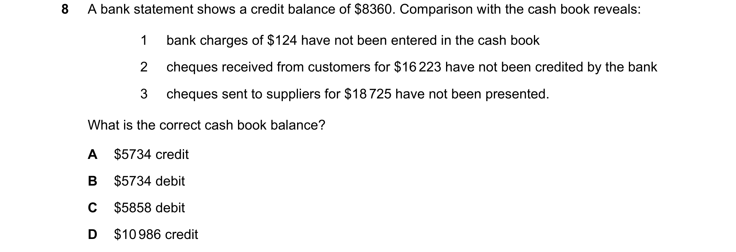 Question 338: A bank statement shows a credit balance of $8360. Comparison with the cash book reveals: 1 bank charges of $124 have not been entered in th…