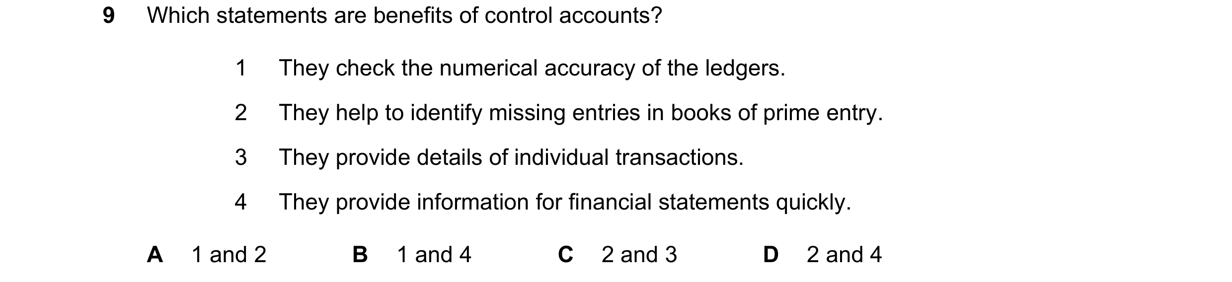 Question 339: Which statements are benefits of control accounts? 1 They check the numerical accuracy of the ledgers. 2 They help to identify missing entr…